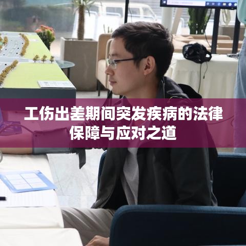 工伤出差期间突发疾病的法律保障与应对之道