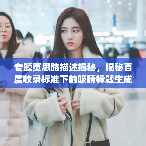 专题页思路描述揭秘，揭秘百度收录标准下的吸睛标题生成秘籍！