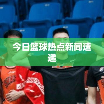 今日篮球热点新闻速递