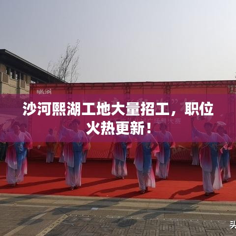 沙河熙湖工地大量招工，职位火热更新！