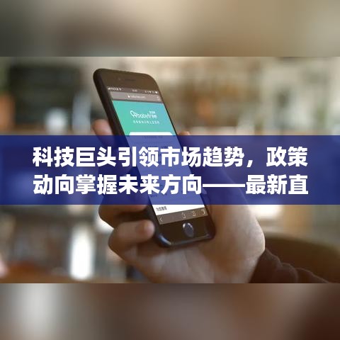 科技巨头引领市场趋势，政策动向掌握未来方向——最新直播资讯重磅来袭