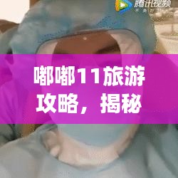 嘟嘟11旅游攻略，揭秘未知世界的精彩之旅