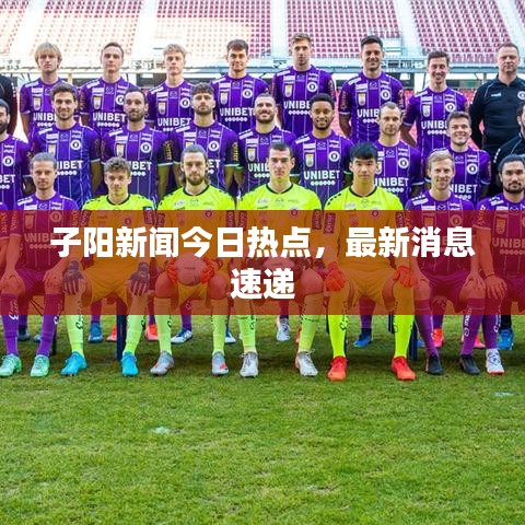 子阳新闻今日热点，最新消息速递