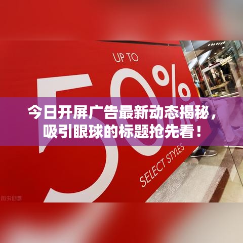 今日开屏广告最新动态揭秘,吸引眼球的标题抢先看!