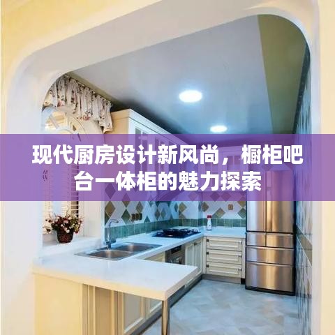 现代厨房设计新风尚,橱柜吧台一体柜的魅力探索