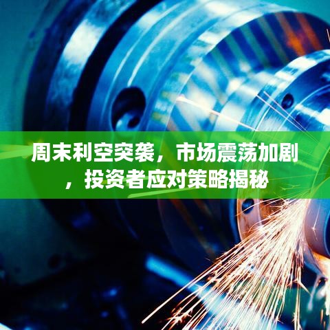 周末利空突袭，市场震荡加剧，投资者应对策略揭秘