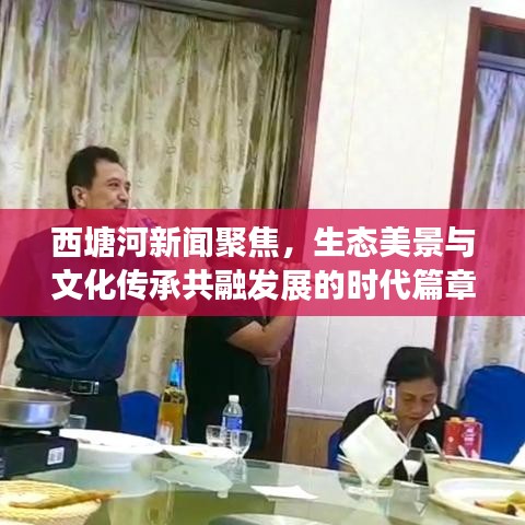 西塘河新闻聚焦，生态美景与文化传承共融发展的时代篇章