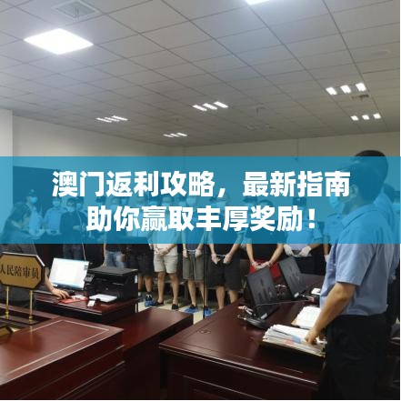 澳门返利攻略，最新指南助你赢取丰厚奖励！