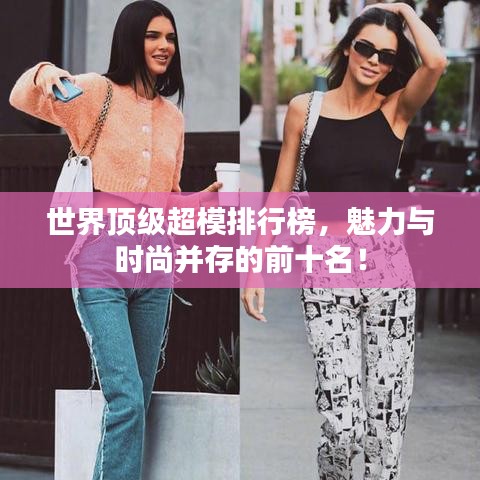 世界顶级超模排行榜，魅力与时尚并存的前十名！