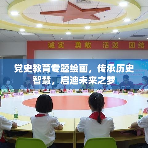党史教育专题绘画,传承历史智慧,启迪未来之梦