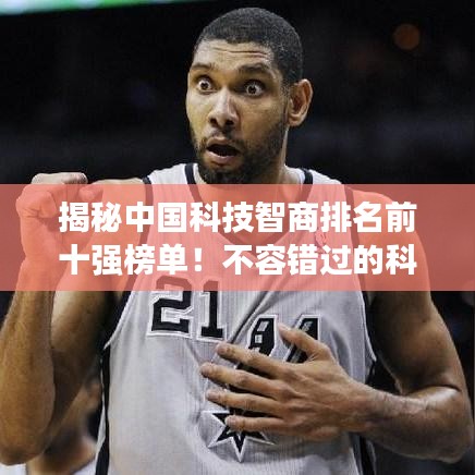 揭秘中国科技智商排名前十强榜单!不容错过的科技巨头榜单!