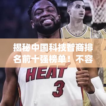 揭秘中国科技智商排名前十强榜单!不容错过的科技巨头榜单!