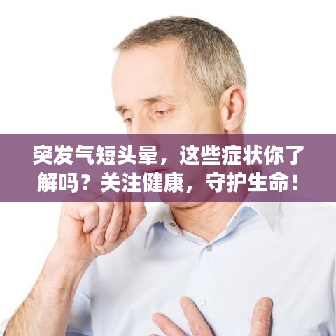 突发气短头晕，这些症状你了解吗？关注健康，守护生命！