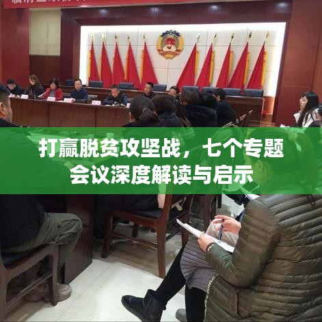 打赢脱贫攻坚战,七个专题会议深度解读与启示
