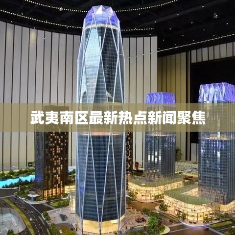 武夷南区最新热点新闻聚焦