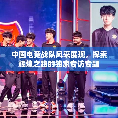 中国电竞战队风采展现，探索辉煌之路的独家专访专题