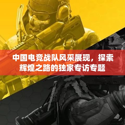 中国电竞战队风采展现,探索辉煌之路的独家专访专题