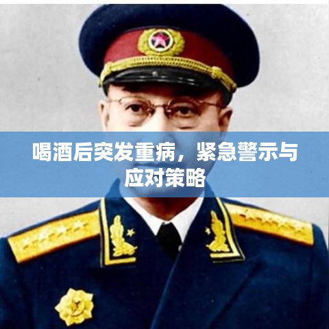 喝酒后突发重病,紧急警示与应对策略