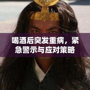 喝酒后突发重病,紧急警示与应对策略