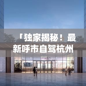 「独家揭秘！最新呼市自驾杭州旅游攻略路线全解析」