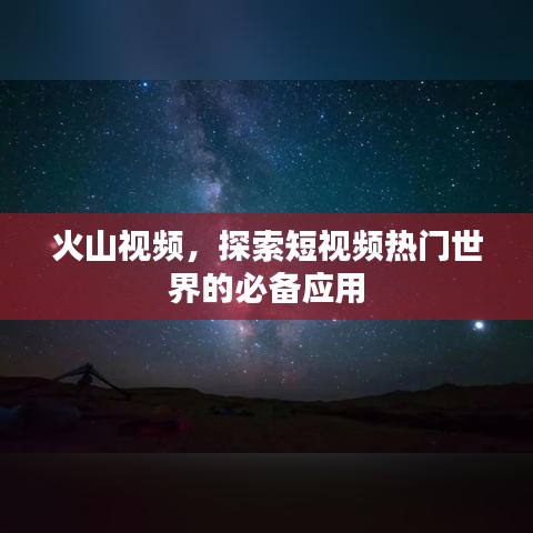 火山视频，探索短视频热门世界的必备应用