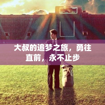 大叔的追梦之旅，勇往直前，永不止步
