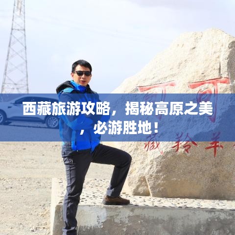 西藏旅游攻略，揭秘高原之美，必游胜地！