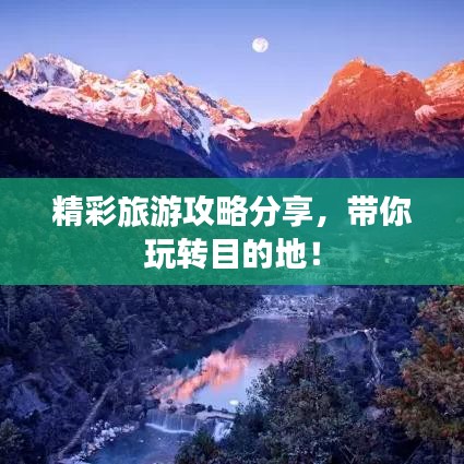 精彩旅游攻略分享,带你玩转目的地!