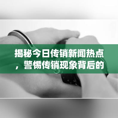 揭秘今日传销新闻热点，警惕传销现象背后的社会风险