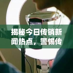 揭秘今日传销新闻热点,警惕传销现象背后的社会风险