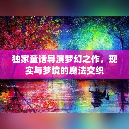 独家童话导演梦幻之作,现实与梦境的魔法交织