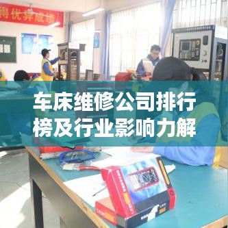 车床维修公司排行榜及行业影响力解析