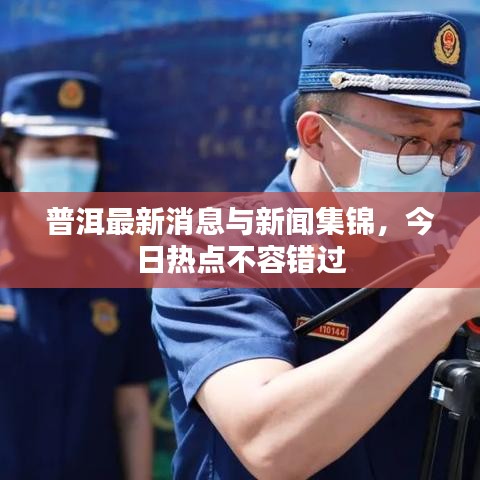 普洱最新消息与新闻集锦，今日热点不容错过