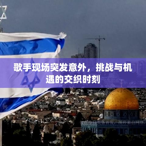 歌手现场突发意外，挑战与机遇的交织时刻