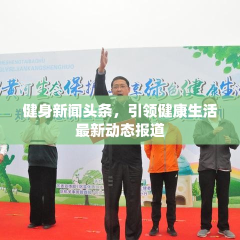 健身新闻头条，引领健康生活最新动态报道