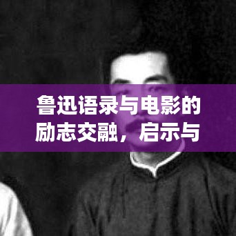 鲁迅语录与电影的励志交融,启示与力量