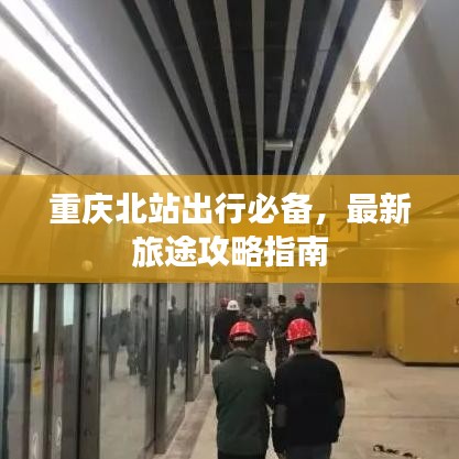 重庆北站出行必备,最新旅途攻略指南