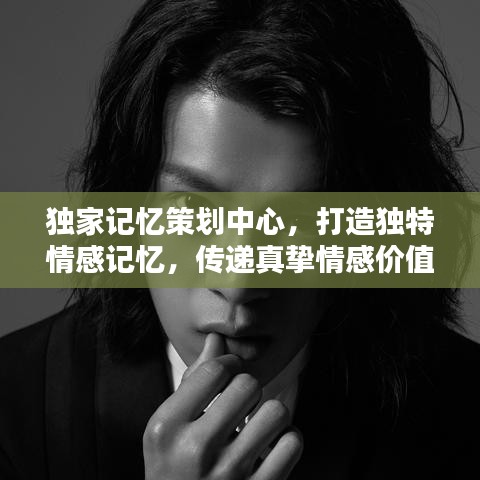 独家记忆策划中心，打造独特情感记忆，传递真挚情感价值