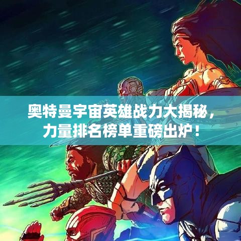 奥特曼宇宙英雄战力大揭秘,力量排名榜单重磅出炉!
