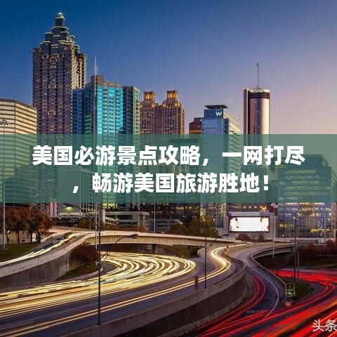 美国必游景点攻略，一网打尽，畅游美国旅游胜地！