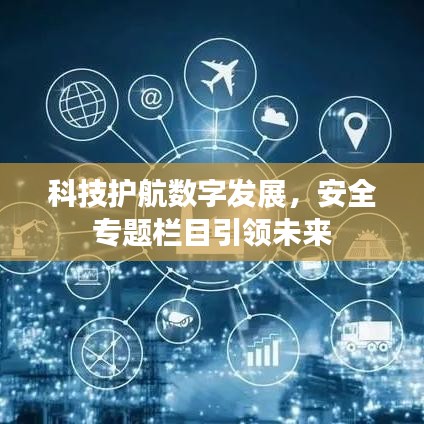 科技护航数字发展,安全专题栏目引领未来
