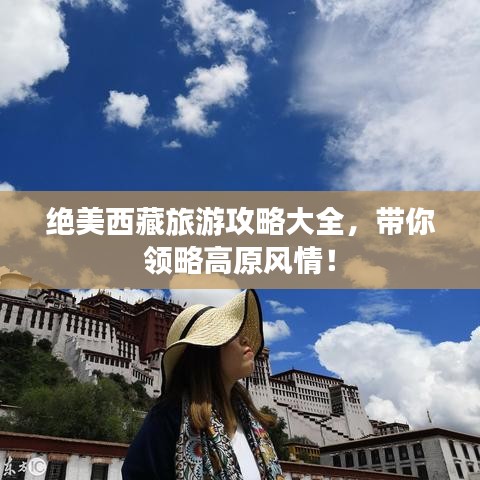 绝美西藏旅游攻略大全，带你领略高原风情！