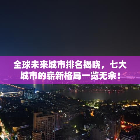 全球未来城市排名揭晓,七大城市的崭新格局一览无余!