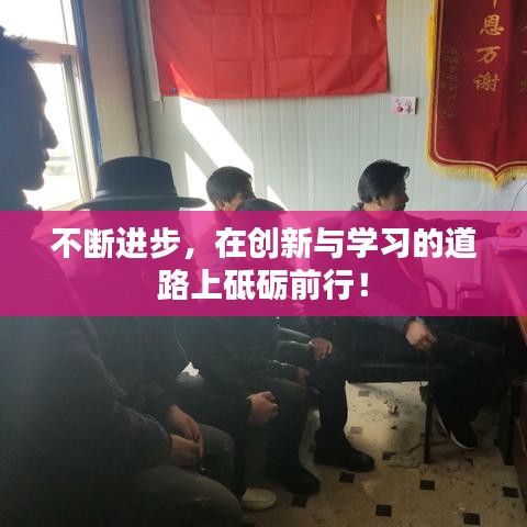 不断进步，在创新与学习的道路上砥砺前行！