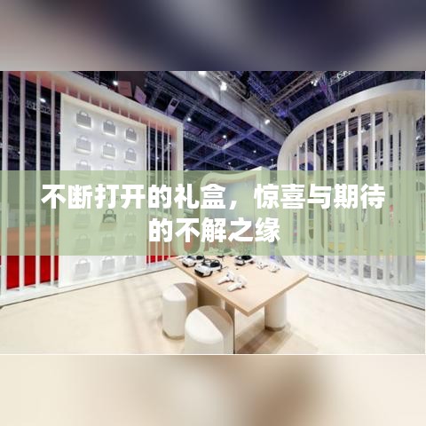 不断打开的礼盒,惊喜与期待的不解之缘