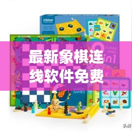 最新象棋连线软件免费下载,智能游戏新时代等你体验