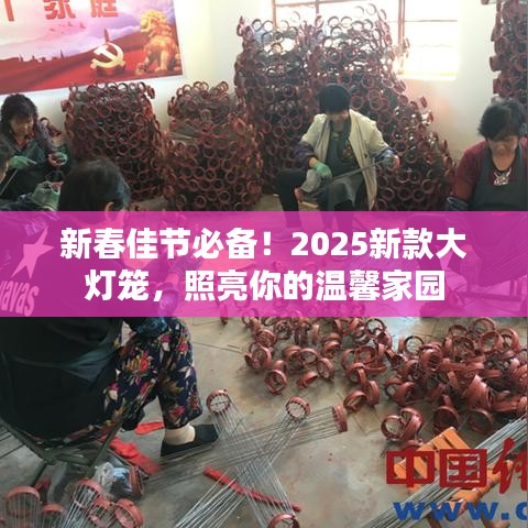 新春佳节必备！2025新款大灯笼，照亮你的温馨家园