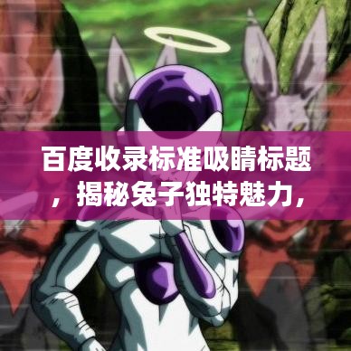 百度收录标准吸睛标题，揭秘兔子独特魅力，全面解读兔子特征描述！