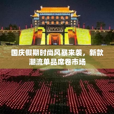 国庆假期时尚风暴来袭,新款潮流单品席卷市场