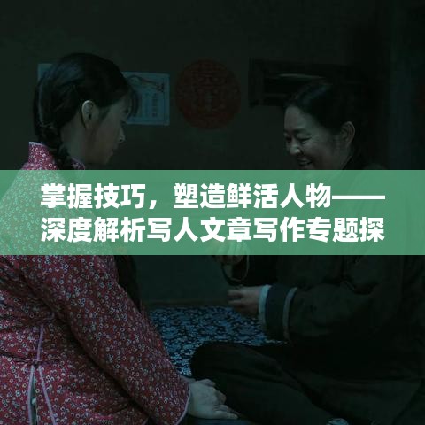 掌握技巧，塑造鲜活人物——深度解析写人文章写作专题探讨